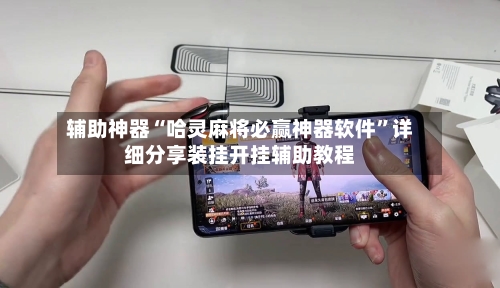 辅助神器“哈灵麻将必赢神器软件	”详细分享装挂开挂辅助教程-第1张图片