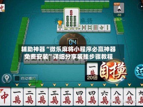 辅助神器“微乐麻将小程序必赢神器免费安装”详细分享装挂步骤教程-第3张图片