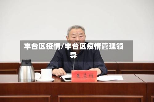 丰台区疫情/丰台区疫情管理领导-第3张图片