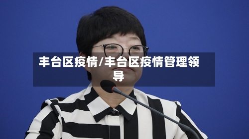 丰台区疫情/丰台区疫情管理领导-第2张图片