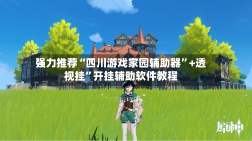 强力推荐“四川游戏家园辅助器”+透视挂	”开挂辅助软件教程-第2张图片