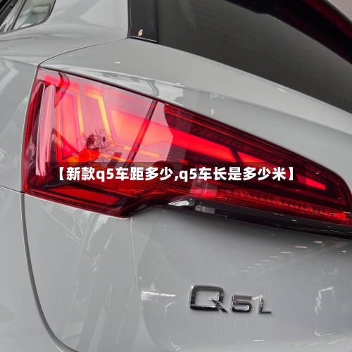 【新款q5车距多少,q5车长是多少米】-第2张图片