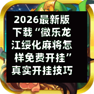 2026最新版下载“微乐龙江绥化麻将怎样免费开挂”真实开挂技巧分享-第2张图片