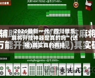 2026最新一代“四川微乐麻将开挂神器是真的吗”(透视)其实真的有挂-第1张图片