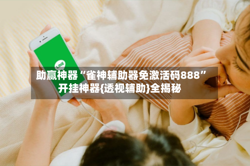 助赢神器“雀神辅助器免激活码888”开挂神器{透视辅助}全揭秘-第2张图片