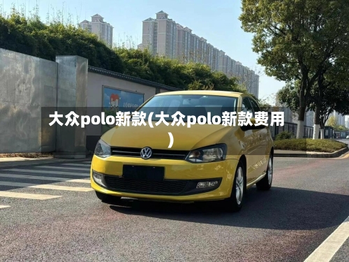 大众polo新款(大众polo新款费用)-第3张图片