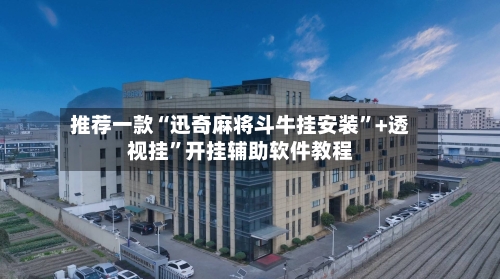 推荐一款“迅奇麻将斗牛挂安装”+透视挂”开挂辅助软件教程-第1张图片