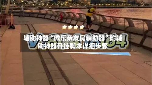 辅助神器“微乐亲友房辅助器”附辅助神器开挂脚本详细步骤-第2张图片