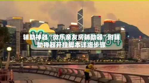 辅助神器“微乐亲友房辅助器	”附辅助神器开挂脚本详细步骤-第3张图片