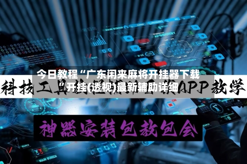 今日教程“广东闲来麻将开挂器下载”开挂(透视)最新辅助详细-第2张图片