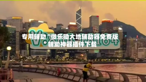 专用辅助“微乐锄大地辅助器免费版”辅助神器插件下载-第3张图片