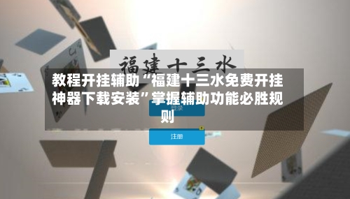 教程开挂辅助“福建十三水免费开挂神器下载安装”掌握辅助功能必胜规则-第3张图片