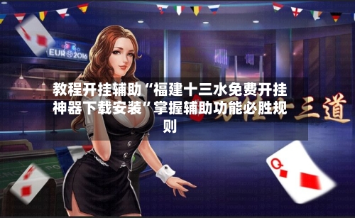 教程开挂辅助“福建十三水免费开挂神器下载安装”掌握辅助功能必胜规则-第2张图片