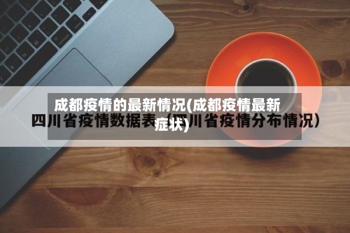 成都疫情的最新情况(成都疫情最新症状)-第2张图片