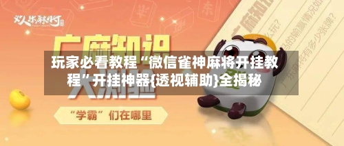 玩家必看教程“微信雀神麻将开挂教程”开挂神器{透视辅助}全揭秘-第2张图片