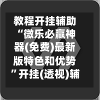 教程开挂辅助“微乐必赢神器(免费)最新版特色和优势	”开挂(透视)辅助神器-第2张图片