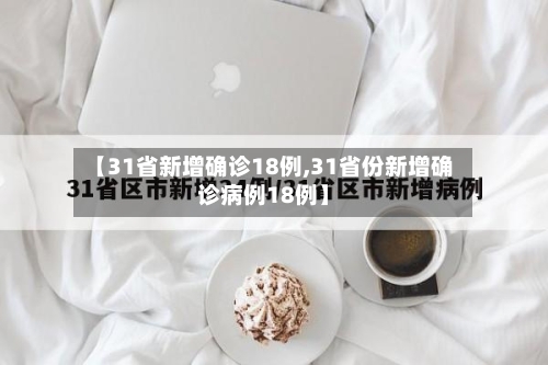 【31省新增确诊18例,31省份新增确诊病例18例】-第1张图片