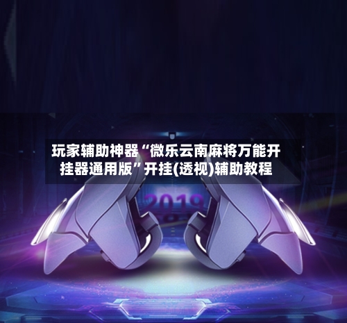 玩家辅助神器“微乐云南麻将万能开挂器通用版	”开挂(透视)辅助教程-第2张图片