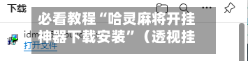 必看教程“哈灵麻将开挂神器下载安装	”（透视挂）辅助神器教程-第2张图片