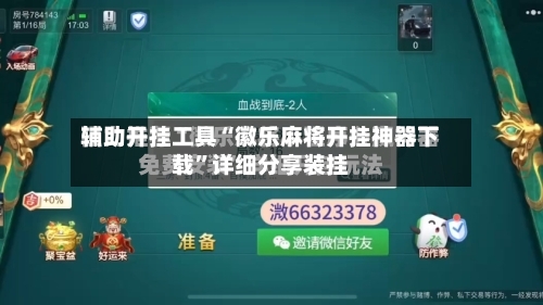 辅助开挂工具“徽乐麻将开挂神器下载”详细分享装挂-第2张图片