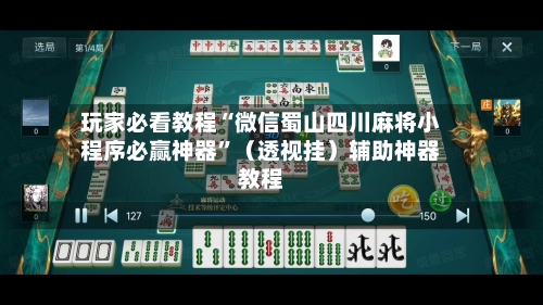 玩家必看教程“微信蜀山四川麻将小程序必赢神器	”（透视挂）辅助神器教程-第2张图片