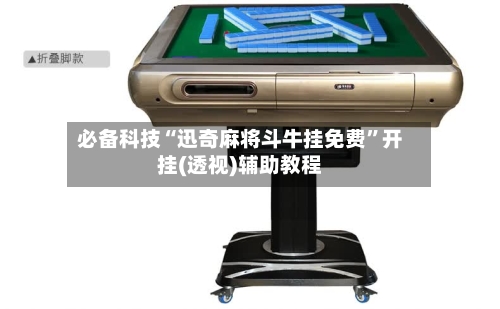 必备科技“迅奇麻将斗牛挂免费	”开挂(透视)辅助教程-第1张图片