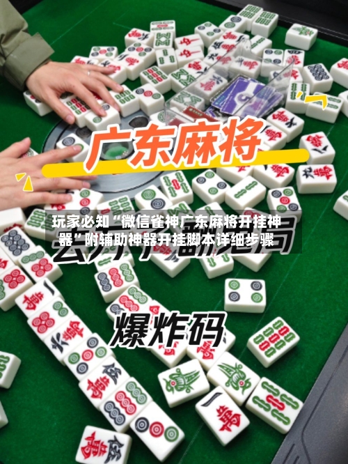 玩家必知“微信雀神广东麻将开挂神器”附辅助神器开挂脚本详细步骤-第1张图片