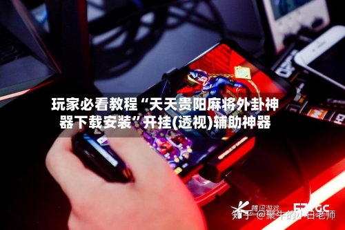 玩家必看教程“天天贵阳麻将外卦神器下载安装”开挂(透视)辅助神器-第2张图片