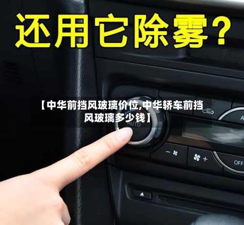 【中华前挡风玻璃价位,中华轿车前挡风玻璃多少钱】-第2张图片