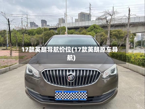 17款英朗导航价位(17款英朗原车导航)-第2张图片
