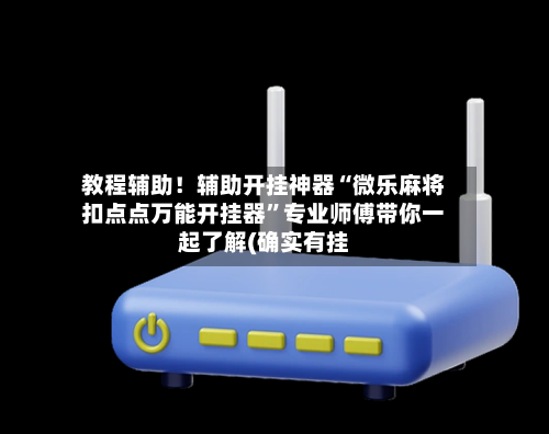 教程辅助！辅助开挂神器“微乐麻将扣点点万能开挂器”专业师傅带你一起了解(确实有挂-第1张图片