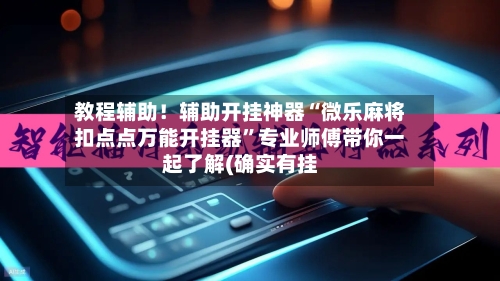 教程辅助！辅助开挂神器“微乐麻将扣点点万能开挂器”专业师傅带你一起了解(确实有挂-第2张图片