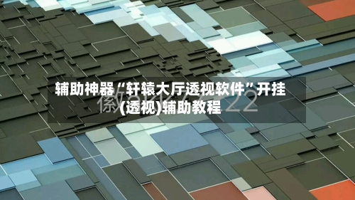 辅助神器“轩辕大厅透视软件	”开挂(透视)辅助教程-第2张图片
