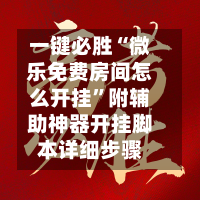 一键必胜“微乐免费房间怎么开挂”附辅助神器开挂脚本详细步骤-第2张图片