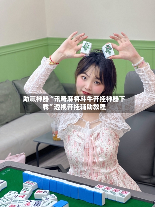 助赢神器“讯奇麻将斗牛开挂神器下载	”透视开挂辅助教程-第2张图片