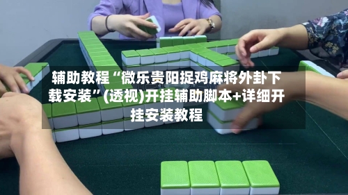 辅助教程“微乐贵阳捉鸡麻将外卦下载安装”(透视)开挂辅助脚本+详细开挂安装教程-第2张图片