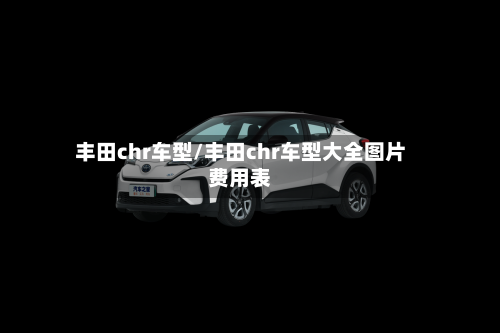 丰田chr车型/丰田chr车型大全图片费用表-第1张图片