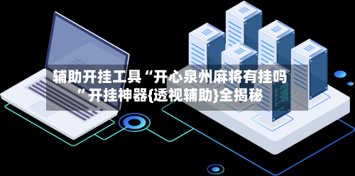辅助开挂工具“开心泉州麻将有挂吗”开挂神器{透视辅助}全揭秘-第3张图片