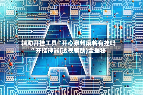 辅助开挂工具“开心泉州麻将有挂吗”开挂神器{透视辅助}全揭秘-第2张图片