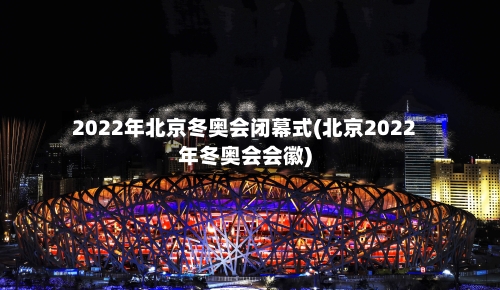 2022年北京冬奥会闭幕式(北京2022年冬奥会会徽)-第2张图片
