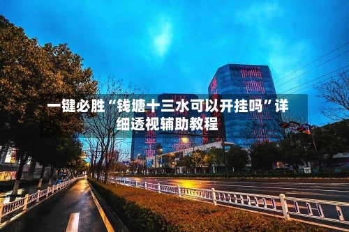 一键必胜“钱塘十三水可以开挂吗”详细透视辅助教程-第3张图片