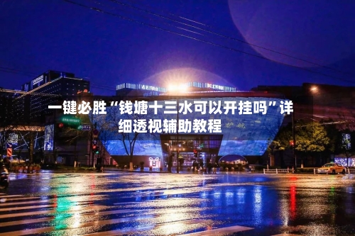 一键必胜“钱塘十三水可以开挂吗	”详细透视辅助教程-第1张图片