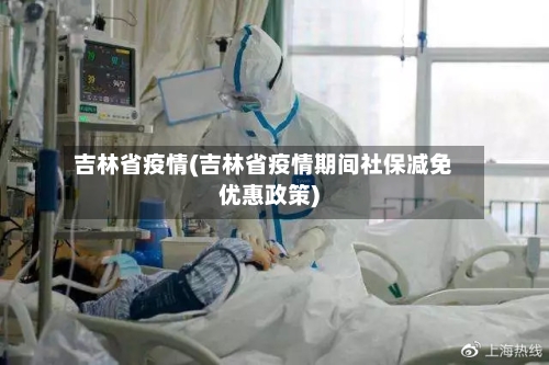 吉林省疫情(吉林省疫情期间社保减免优惠政策)-第1张图片