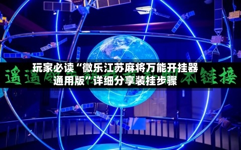 玩家必读“微乐江苏麻将万能开挂器通用版”详细分享装挂步骤-第2张图片