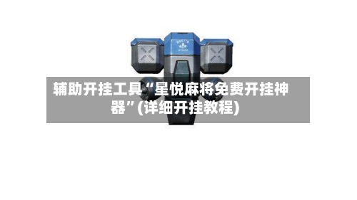 辅助开挂工具“星悦麻将免费开挂神器	”(详细开挂教程)-第2张图片