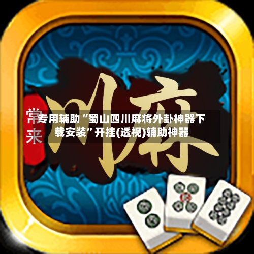 专用辅助“蜀山四川麻将外卦神器下载安装”开挂(透视)辅助神器-第3张图片