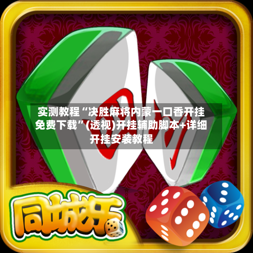 实测教程“决胜麻将内蒙一口香开挂免费下载”(透视)开挂辅助脚本+详细开挂安装教程-第1张图片