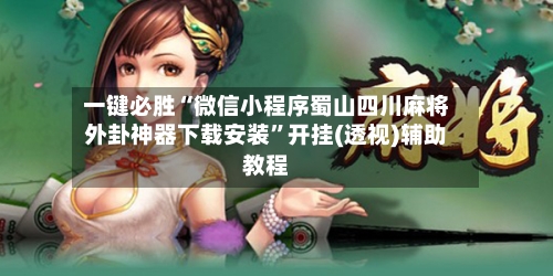 一键必胜“微信小程序蜀山四川麻将外卦神器下载安装	”开挂(透视)辅助教程-第2张图片