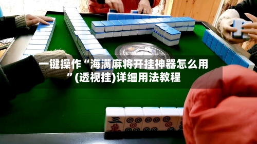 一键操作“海满麻将开挂神器怎么用”(透视挂)详细用法教程-第2张图片
