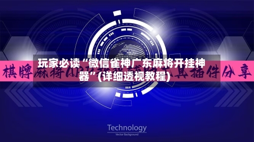 玩家必读“微信雀神广东麻将开挂神器	”(详细透视教程)-第1张图片
